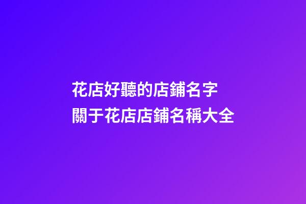 花店好聽的店鋪名字 關于花店店鋪名稱大全-第1張-店鋪起名-玄機派